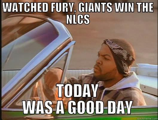 WATCHED FURY, GIANTS WIN THE NLCS TODAY WAS A GOOD DAY today was a good day