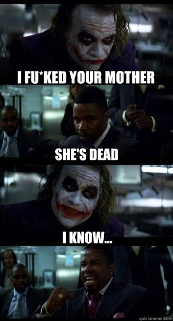 I fu*ked your mother She's dead I know...  Joker with Black guy