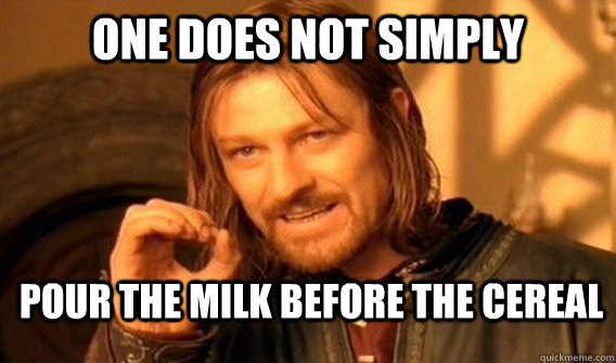 ONE DOES NOT SIMPLY pour the milk before the cereal  ONE DOES NOT SIMPLY GET SOME TEA
