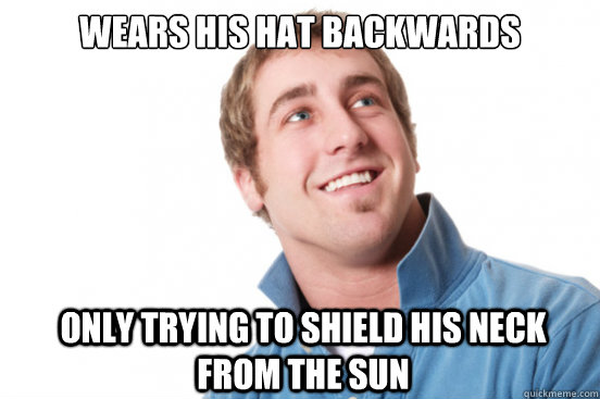 Wears his hat backwards only trying to shield his neck from the sun  Misunderstood Douchebag