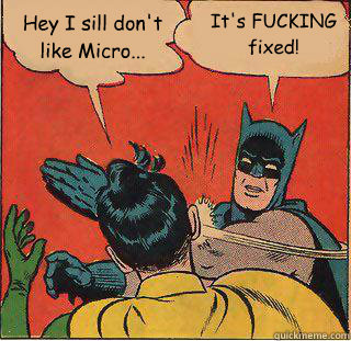 Hey I sill don't like Micro... It's FUCKING fixed!  Robin fucks it up