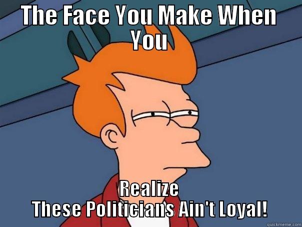 THE FACE YOU MAKE WHEN YOU REALIZE THESE POLITICIANS AIN'T LOYAL! Futurama Fry