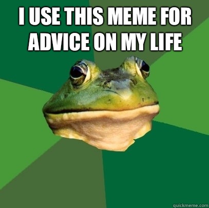 I use this meme for advice on my life   Foul Bachelor Frog