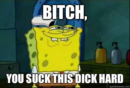 Bitch, You suck this dick hard  Funny Spongebob
