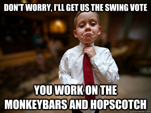 Don't worry, I'll get us the swing vote You work on the monkeybars and hopscotch  Financial Advisor Kid