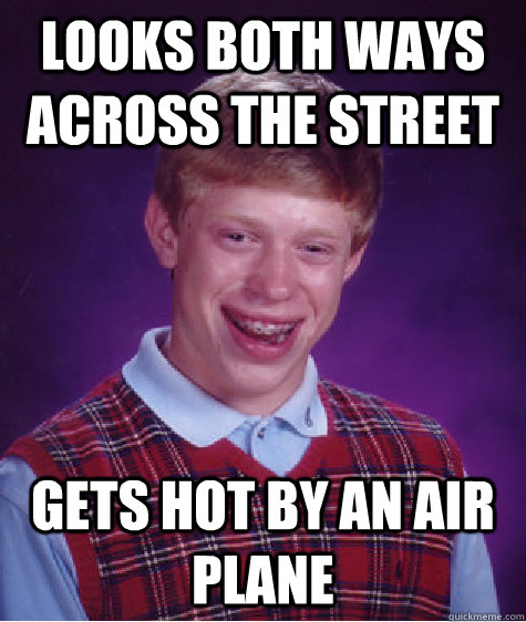 Looks both ways across the street Gets hot by an air plane  Bad Luck Brian