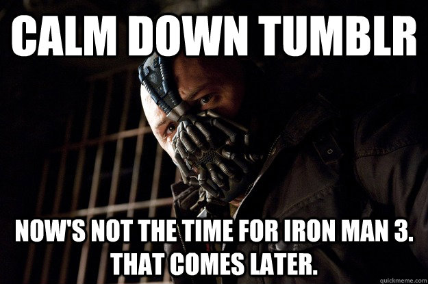 calm down tumblr now's not the time for iron man 3. that comes later.  Angry Bane