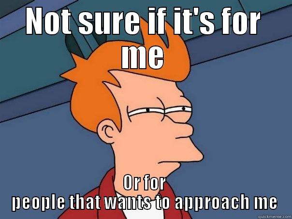 NOT SURE IF IT'S FOR ME OR FOR PEOPLE THAT WANTS TO APPROACH ME Futurama Fry