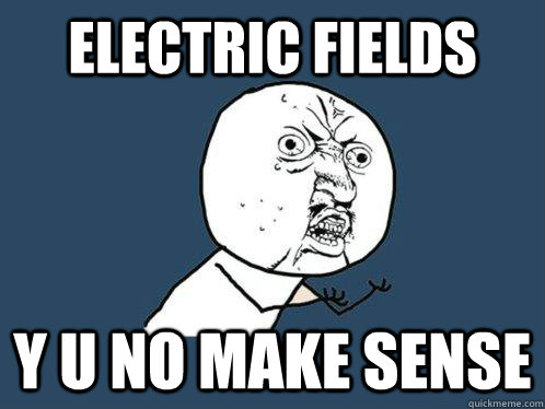 electric fields y u no make sense  Y U No