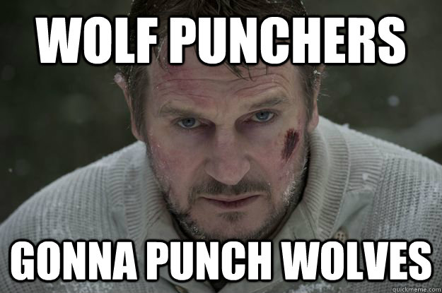 Wolf punchers gonna punch wolves  Liam Neeson Wolf Puncher