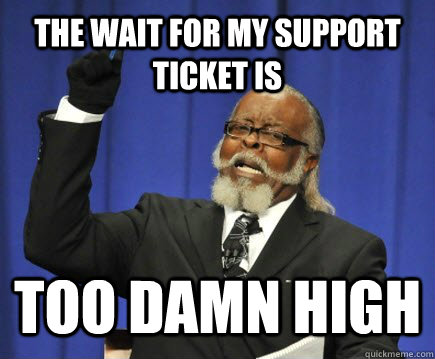 The wait for my support ticket is TOO DAMN HIGH  Too Damn High