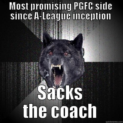 MOST PROMISING PGFC SIDE SINCE A-LEAGUE INCEPTION SACKS THE COACH Insanity Wolf
