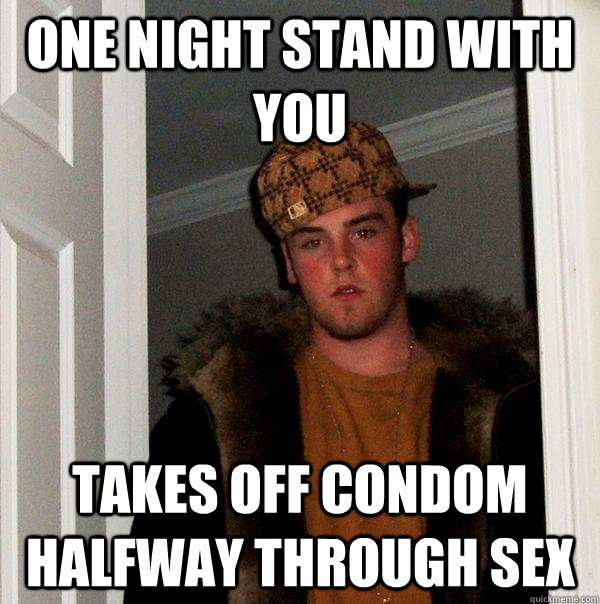 One night stand with you takes off condom  halfway through sex  Scumbag Steve