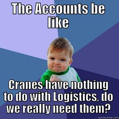 THE ACCOUNTS BE LIKE CRANES HAVE NOTHING TO DO WITH LOGISTICS, DO WE REALLY NEED THEM? Success Kid