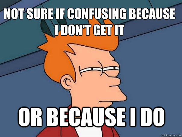 Not sure if confusing because i don't get it or because I do - Not sure if confusing because i don't get it or because I do  Futurama Fry