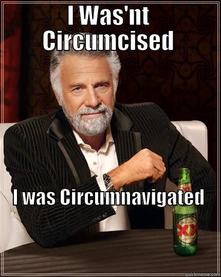 I WAS'NT CIRCUMCISED I WAS CIRCUMNAVIGATED                                                                                                                                                              The Most Interesting Man In The World