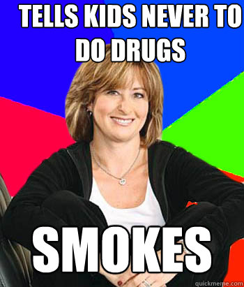 Tells kids never to do drugs Smokes  Sheltering Suburban Mom