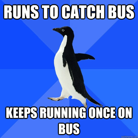 runs to catch bus keeps running once on bus  Socially Awkward Penguin