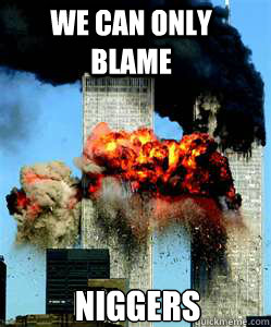 We can only blame  niggers - We can only blame  niggers  9-11