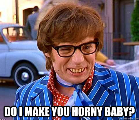  Do i make you horny baby?  Groovy Austin Powers