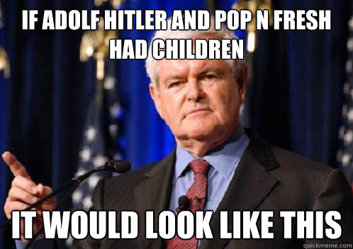 If Adolf Hitler and Pop N Fresh had children It would look like this - If Adolf Hitler and Pop N Fresh had children It would look like this  Scumbag Newt Gingrich