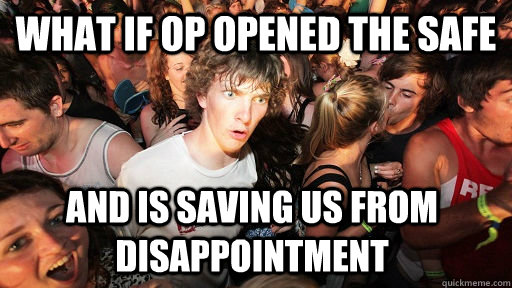 What if op opened the safe and is saving us from disappointment  Sudden Clarity Clarence