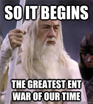 so it begins the greatest ent war of our time - so it begins the greatest ent war of our time  So it begins gandalf