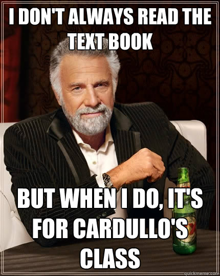 I don't always read the text book but when i do, it's for cardullo's class  The Most Interesting Man In The World