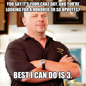 You say it's your Cake Day, and you're looking for a hundred or so upvotes? Best i can do is 3 ... You say it's your Cake Day, and you're looking for a hundred or so upvotes? Best i can do is 3 ...