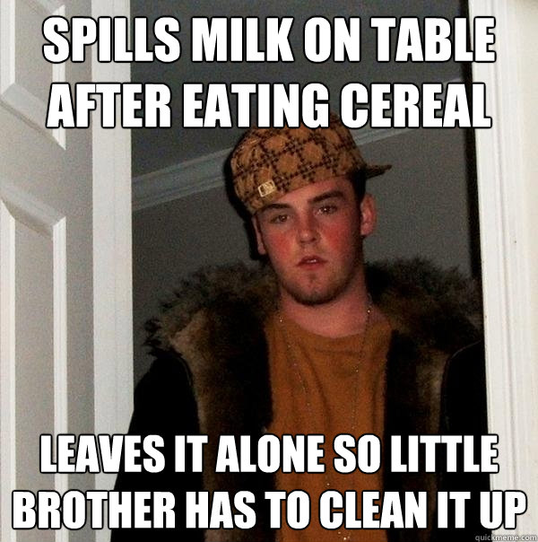 Spills Milk on table after eating cereal Leaves it alone so little brother has to clean it up - Spills Milk on table after eating cereal Leaves it alone so little brother has to clean it up  Scumbag Steve