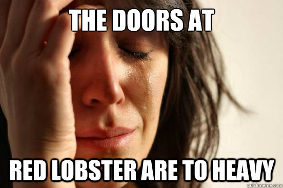 The doors At
 Red Lobster are to heavy  First World Problems
