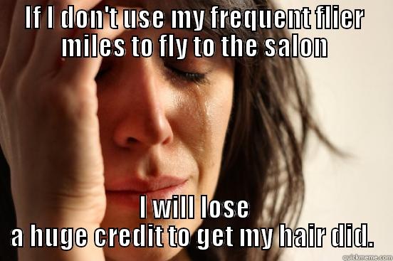 IF I DON'T USE MY FREQUENT FLIER MILES TO FLY TO THE SALON I WILL LOSE A HUGE CREDIT TO GET MY HAIR DID.  First World Problems