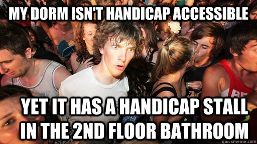 My dorm isn't handicap accessible yet it has a handicap stall in the 2nd floor bathroom  Sudden Clarity Clarence