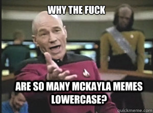 why the fuck are so many mckayla memes lowercase?  Annoyed Picard