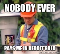 Nobody ever Pays me in reddit gold - Nobody ever Pays me in reddit gold  Nobody Ever
