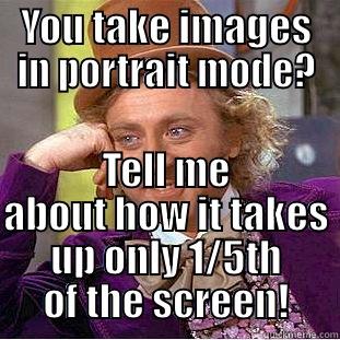 YOU TAKE IMAGES IN PORTRAIT MODE? TELL ME ABOUT HOW IT TAKES UP ONLY 1/5TH OF THE SCREEN! Condescending Wonka