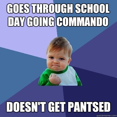 Goes through school day going commando Doesn't get pantsed - Goes through school day going commando Doesn't get pantsed  Success Kid