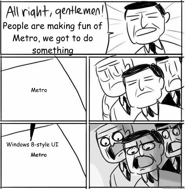 People are making fun of Metro, we got to do something  Metro Windows 8-style UI Metro ------  - People are making fun of Metro, we got to do something  Metro Windows 8-style UI Metro ------   Allright Gentlemen