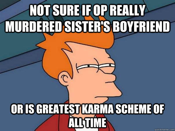 Not sure if OP really murdered sister's boyfriend Or is greatest karma scheme of all time  Futurama Fry
