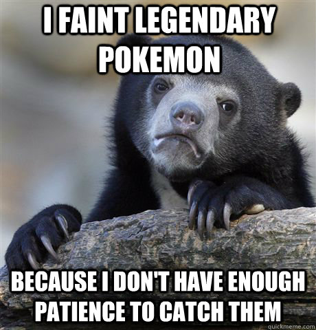 I faint legendary pokemon because i don't have enough patience to catch them  Confession Bear