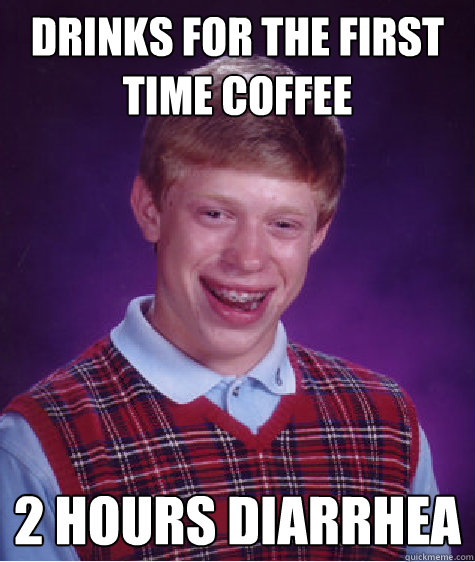 Drinks for the first time coffee 2 hours Diarrhea
  Bad Luck Brian