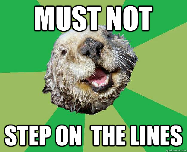 MUST NOT STEP ON  THE LINES  OCD Otter