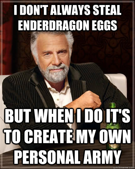 I don't always steal enderdragon eggs but when I do it's to create my own personal army  The Most Interesting Man In The World