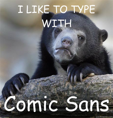 I LIKE TO TYPE WITH Comic Sans  Confession Bear