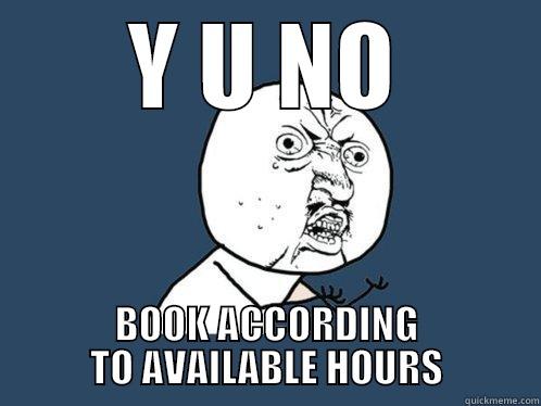 Y U NO BOOK ACCORDING TO AVAILABLE HOURS Y U No