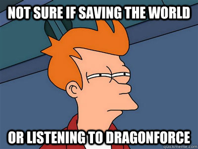 Not sure if saving the world Or listening to dragonforce  Fry meme