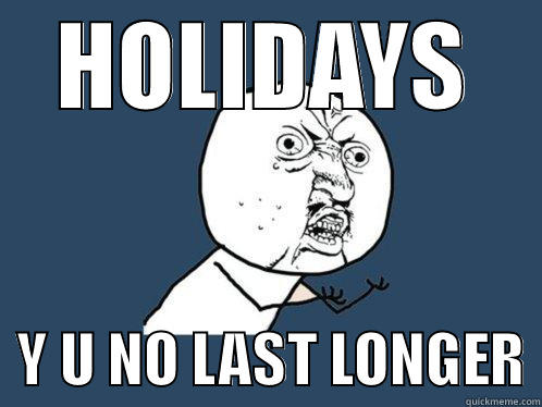 HOLIDAYS   Y U NO LAST LONGER Y U No