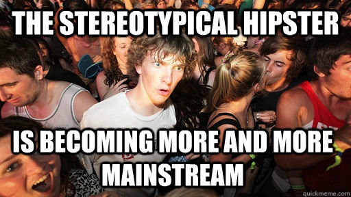 The stereotypical hipster Is becoming more and more mainstream  Sudden Clarity Clarence