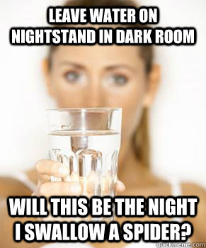 leave water on nightstand in dark room will this be the night I swallow a spider?  