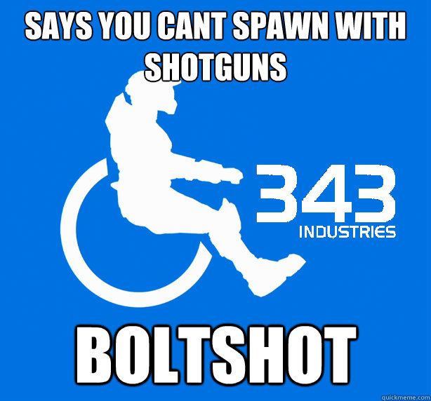 SAYS YOU CANT SPAWN WITH SHOTGUNS BOLTSHOT  343 Logic